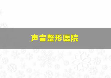 声音整形医院