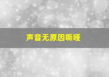 声音无原因嘶哑