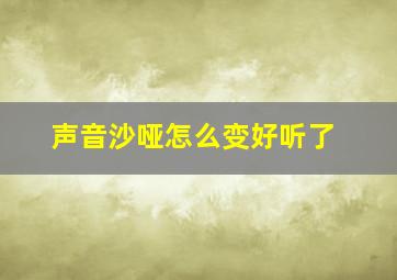 声音沙哑怎么变好听了