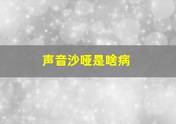 声音沙哑是啥病