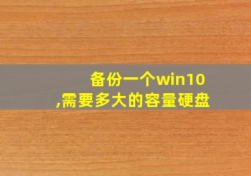 备份一个win10,需要多大的容量硬盘