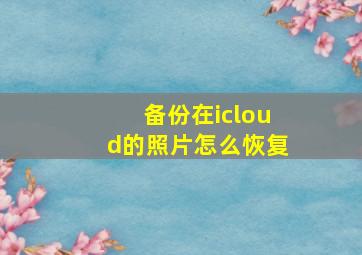 备份在icloud的照片怎么恢复