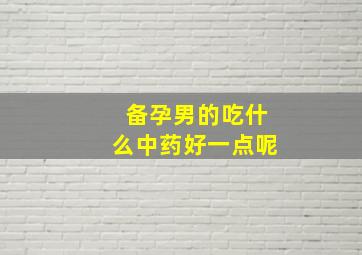 备孕男的吃什么中药好一点呢