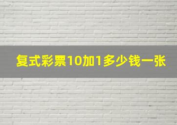 复式彩票10加1多少钱一张