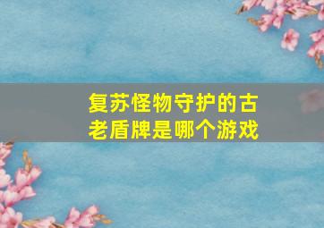 复苏怪物守护的古老盾牌是哪个游戏