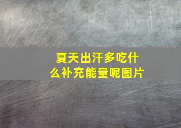 夏天出汗多吃什么补充能量呢图片