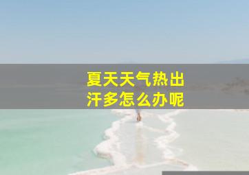 夏天天气热出汗多怎么办呢