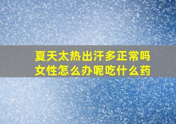 夏天太热出汗多正常吗女性怎么办呢吃什么药