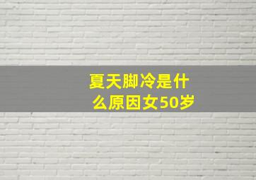 夏天脚冷是什么原因女50岁