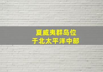 夏威夷群岛位于北太平洋中部