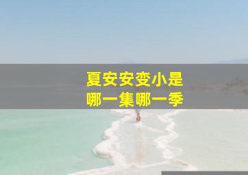 夏安安变小是哪一集哪一季