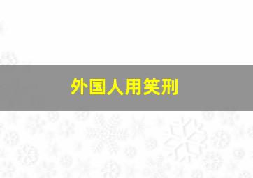 外国人用笑刑