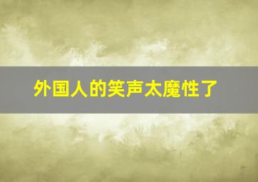 外国人的笑声太魔性了