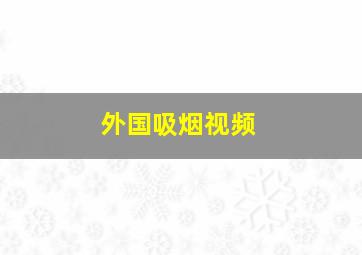 外国吸烟视频