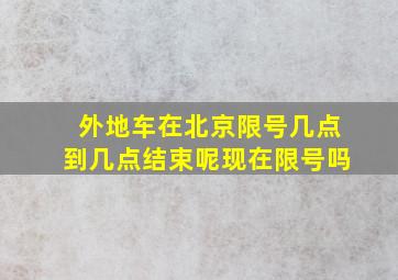 外地车在北京限号几点到几点结束呢现在限号吗