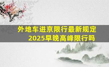 外地车进京限行最新规定2025早晚高峰限行吗