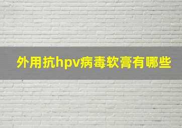 外用抗hpv病毒软膏有哪些