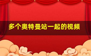 多个奥特曼站一起的视频