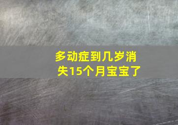 多动症到几岁消失15个月宝宝了