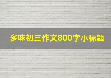 多味初三作文800字小标题