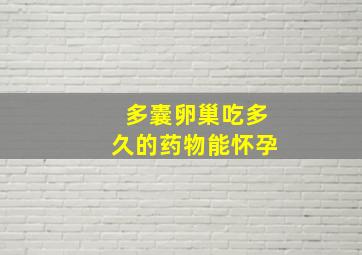 多囊卵巢吃多久的药物能怀孕