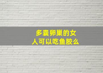 多囊卵巢的女人可以吃鱼胶么