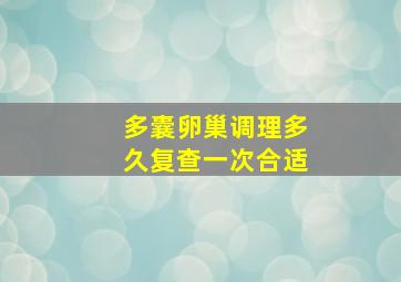 多囊卵巢调理多久复查一次合适