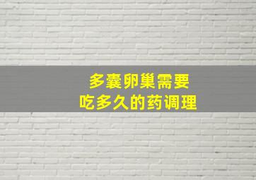 多囊卵巢需要吃多久的药调理