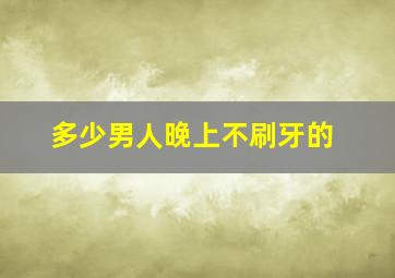 多少男人晚上不刷牙的