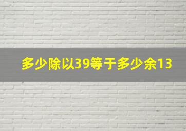 多少除以39等于多少余13