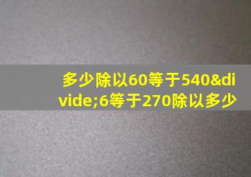 多少除以60等于540÷6等于270除以多少