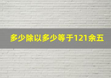 多少除以多少等于121余五