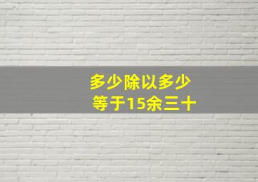 多少除以多少等于15余三十