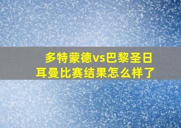 多特蒙德vs巴黎圣日耳曼比赛结果怎么样了