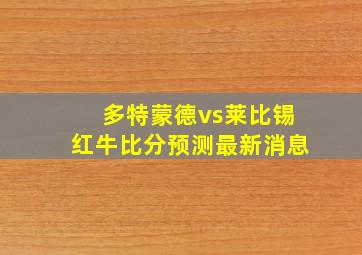 多特蒙德vs莱比锡红牛比分预测最新消息