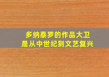 多纳泰罗的作品大卫是从中世纪到文艺复兴