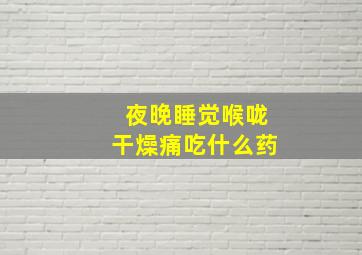 夜晚睡觉喉咙干燥痛吃什么药