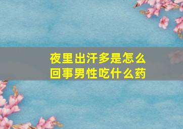 夜里出汗多是怎么回事男性吃什么药