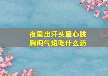 夜里出汗头晕心跳胸闷气短吃什么药