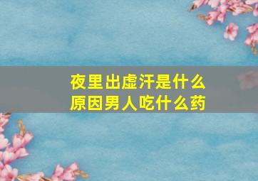 夜里出虚汗是什么原因男人吃什么药