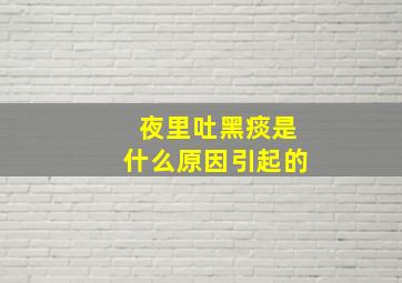 夜里吐黑痰是什么原因引起的