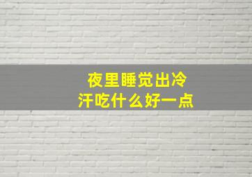 夜里睡觉出冷汗吃什么好一点