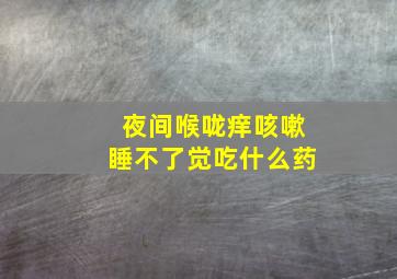 夜间喉咙痒咳嗽睡不了觉吃什么药