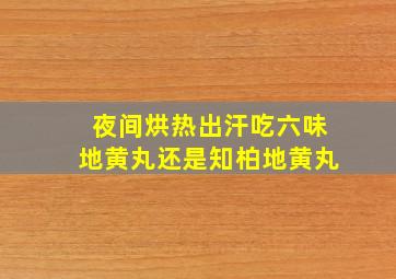 夜间烘热出汗吃六味地黄丸还是知柏地黄丸