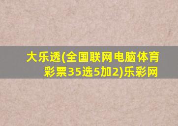 大乐透(全国联网电脑体育彩票35选5加2)乐彩网