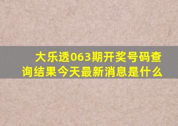 大乐透063期开奖号码查询结果今天最新消息是什么