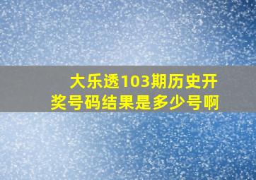 大乐透103期历史开奖号码结果是多少号啊