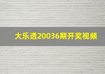 大乐透20036期开奖视频