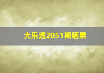 大乐透2051期晒票