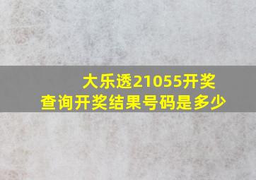 大乐透21055开奖查询开奖结果号码是多少